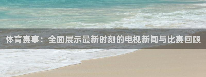 88看球直播官网nba：体育赛事：全面展示最新时刻的电视新闻与比赛回顾