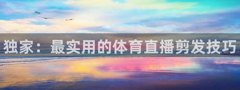 88看球吧直播：独家：最实用的体育直播剪发技巧