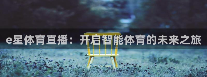 nba直播免费观看直播在线88看球：e星体育直播：开启智能体育的未来之旅