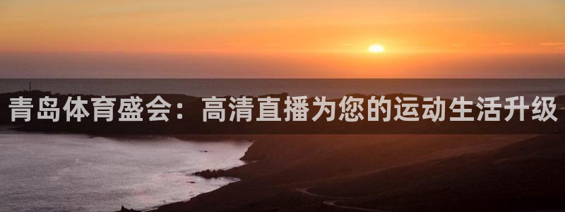 88看球nba直播间：青岛体育盛会：高清直播为您的运动生活升级
